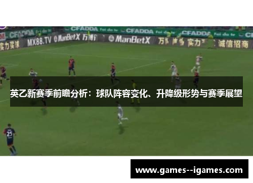 英乙新赛季前瞻分析:球队阵容变化、升降级形势与赛季展望 英乙新赛季前瞻分析:球队阵容变化、升降级形势与赛季展望