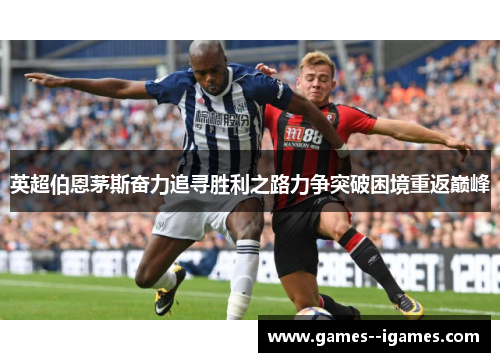 英超伯恩茅斯奋力追寻胜利之路力争突破困境重返巅峰