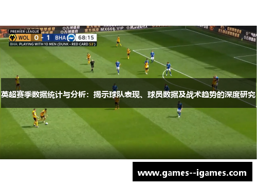 英超赛季数据统计与分析:揭示球队表现、球员数据及战术趋势的深度研究 英超赛季数据统计与分析:揭示球队表现、球员数据及战术趋势的深度研究