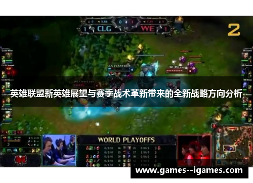 英雄联盟新英雄展望与赛季战术革新带来的全新战略方向分析 英雄联盟新英雄展望与赛季战术革新带来的全新战略方向分析