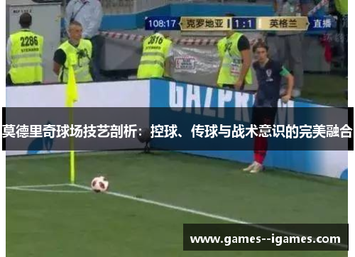 莫德里奇球场技艺剖析：控球、传球与战术意识的完美融合