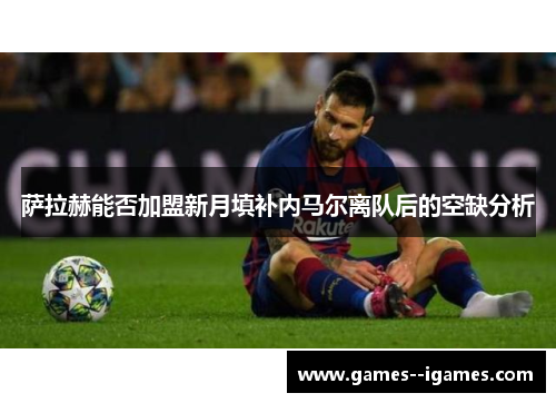 萨拉赫能否加盟新月填补内马尔离队后的空缺分析 萨拉赫能否加盟新月填补内马尔离队后的空缺分析