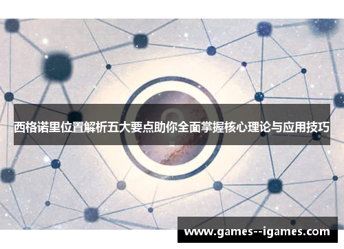 西格诺里位置解析五大要点助你全面掌握核心理论与应用技巧 西格诺里位置解析五大要点助你全面掌握核心理论与应用技巧