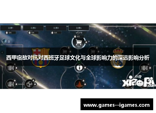 西甲宿敌对抗对西班牙足球文化与全球影响力的深远影响分析