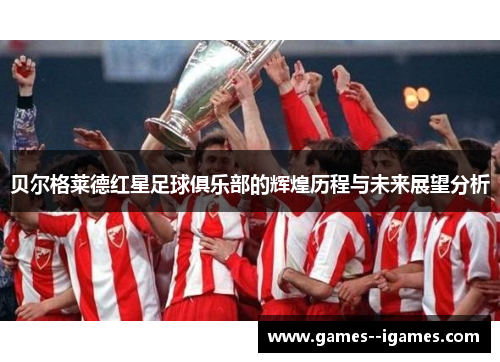 贝尔格莱德红星足球俱乐部的辉煌历程与未来展望分析