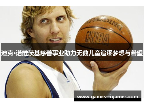 迪克·诺维茨基慈善事业助力无数儿童追逐梦想与希望