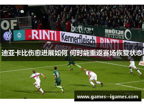 迪亚卡比伤愈进展如何 何时能重返赛场恢复状态 迪亚卡比伤愈进展如何 何时能重返赛场恢复状态