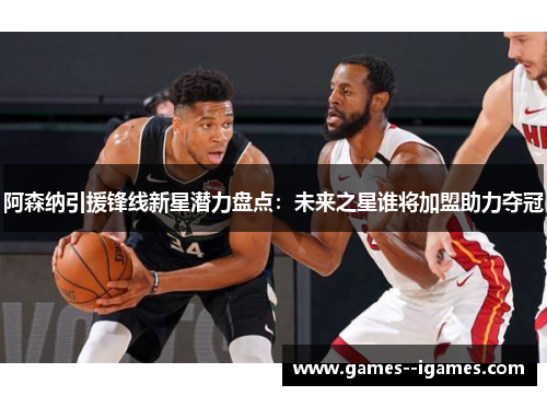 阿森纳引援锋线新星潜力盘点：未来之星谁将加盟助力夺冠