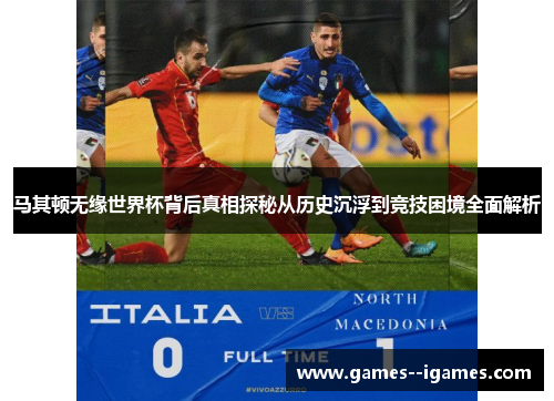 马其顿无缘世界杯背后真相探秘从历史沉浮到竞技困境全面解析 马其顿无缘世界杯背后真相探秘从历史沉浮到竞技困境全面解析