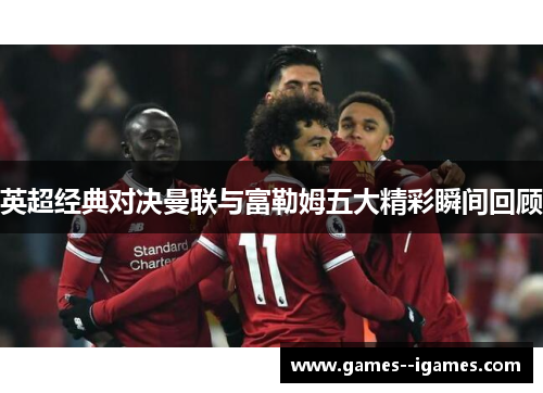 英超经典对决曼联与富勒姆五大精彩瞬间回顾 英超经典对决曼联与富勒姆五大精彩瞬间回顾
