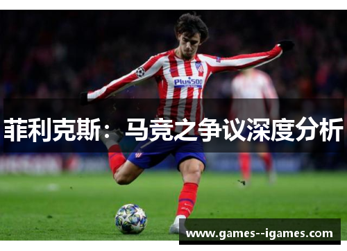 菲利克斯:马竞之争议深度分析 菲利克斯:马竞之争议深度分析