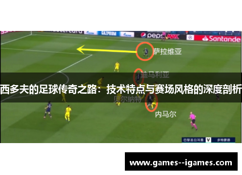 西多夫的足球传奇之路:技术特点与赛场风格的深度剖析 西多夫的足球传奇之路:技术特点与赛场风格的深度剖析