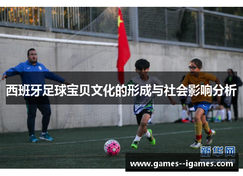西班牙足球宝贝文化的形成与社会影响分析 西班牙足球宝贝文化的形成与社会影响分析