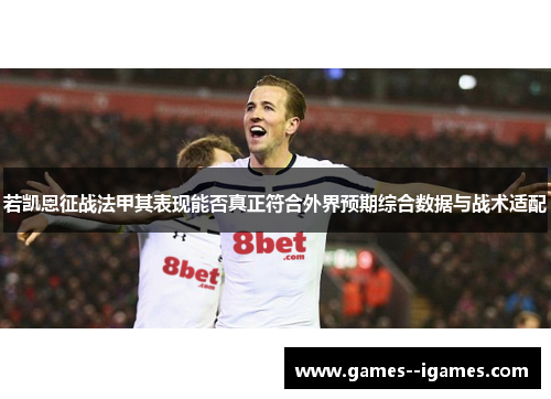 若凯恩征战法甲其表现能否真正符合外界预期综合数据与战术适配 若凯恩征战法甲其表现能否真正符合外界预期综合数据与战术适配