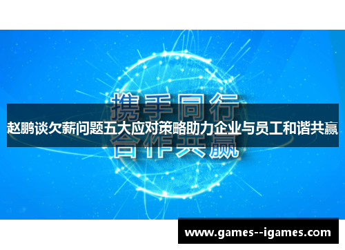 赵鹏谈欠薪问题五大应对策略助力企业与员工和谐共赢 赵鹏谈欠薪问题五大应对策略助力企业与员工和谐共赢