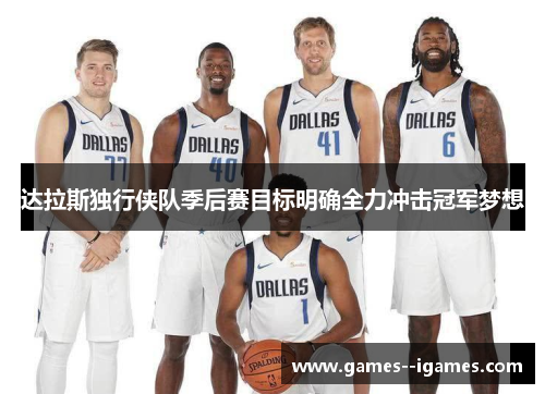 达拉斯独行侠队季后赛目标明确全力冲击冠军梦想 达拉斯独行侠队季后赛目标明确全力冲击冠军梦想