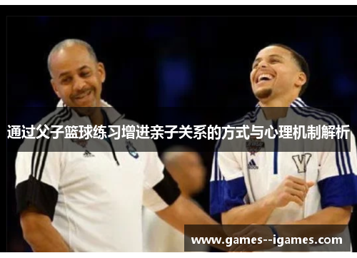 通过父子篮球练习增进亲子关系的方式与心理机制解析 通过父子篮球练习增进亲子关系的方式与心理机制解析