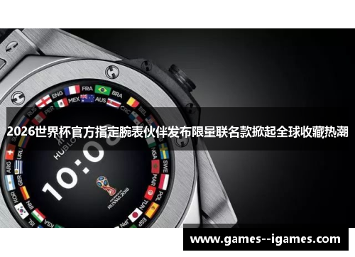 2026世界杯官方指定腕表伙伴发布限量联名款掀起全球收藏热潮