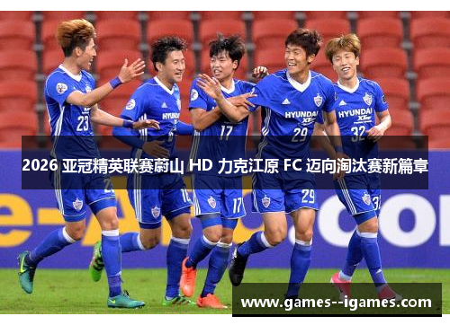 2026 亚冠精英联赛蔚山 HD 力克江原 FC 迈向淘汰赛新篇章