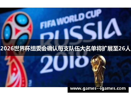 2026世界杯组委会确认每支队伍大名单将扩展至26人