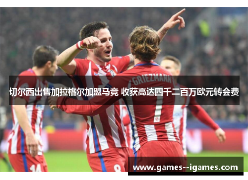 切尔西出售加拉格尔加盟马竞 收获高达四千二百万欧元转会费 切尔西出售加拉格尔加盟马竞 收获高达四千二百万欧元转会费