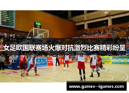 女足欧国联赛场火爆对抗激烈比赛精彩纷呈