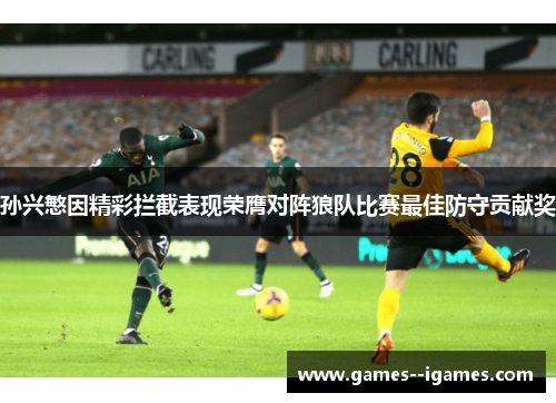 孙兴慜因精彩拦截表现荣膺对阵狼队比赛最佳防守贡献奖 孙兴慜因精彩拦截表现荣膺对阵狼队比赛最佳防守贡献奖