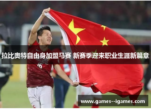 拉比奥特自由身加盟马赛 新赛季迎来职业生涯新篇章 拉比奥特自由身加盟马赛 新赛季迎来职业生涯新篇章