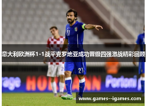 意大利欧洲杯1-1战平克罗地亚成功晋级四强激战精彩回顾 意大利欧洲杯1-1战平克罗地亚成功晋级四强激战精彩回顾