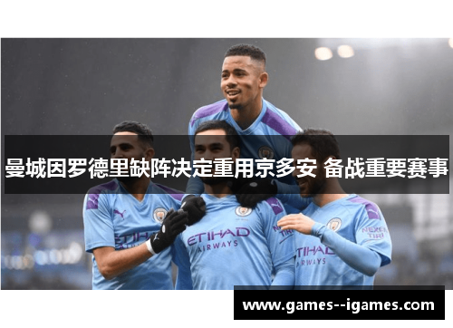 曼城因罗德里缺阵决定重用京多安 备战重要赛事