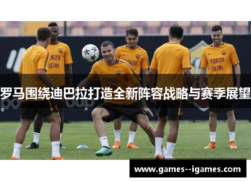 罗马围绕迪巴拉打造全新阵容战略与赛季展望 罗马围绕迪巴拉打造全新阵容战略与赛季展望