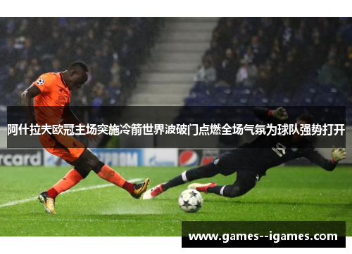 阿什拉夫欧冠主场突施冷箭世界波破门点燃全场气氛为球队强势打开 阿什拉夫欧冠主场突施冷箭世界波破门点燃全场气氛为球队强势打开