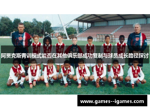 阿贾克斯青训模式能否在其他俱乐部成功复制与球员成长路径探讨 阿贾克斯青训模式能否在其他俱乐部成功复制与球员成长路径探讨
