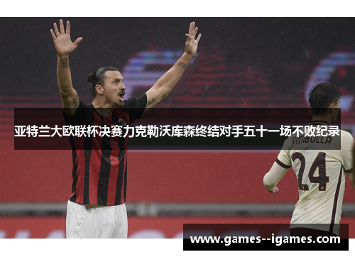 亚特兰大欧联杯决赛力克勒沃库森终结对手五十一场不败纪录