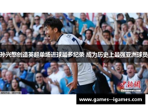 孙兴慜创造英超单场进球最多纪录 成为历史上最强亚洲球员