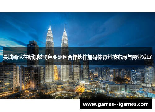 曼城确认在新加坡物色亚洲区合作伙伴加码体育科技布局与商业发展 曼城确认在新加坡物色亚洲区合作伙伴加码体育科技布局与商业发展