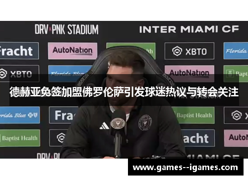 德赫亚免签加盟佛罗伦萨引发球迷热议与转会关注 德赫亚免签加盟佛罗伦萨引发球迷热议与转会关注