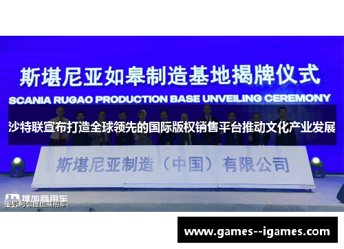 沙特联宣布打造全球领先的国际版权销售平台推动文化产业发展 沙特联宣布打造全球领先的国际版权销售平台推动文化产业发展