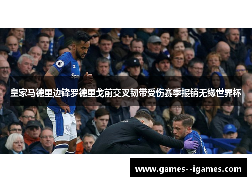 皇家马德里边锋罗德里戈前交叉韧带受伤赛季报销无缘世界杯 皇家马德里边锋罗德里戈前交叉韧带受伤赛季报销无缘世界杯