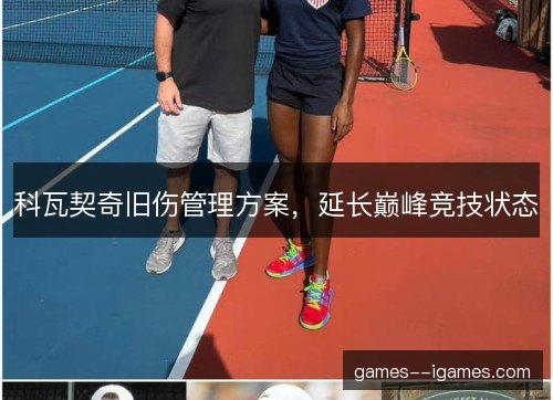 科瓦契奇旧伤管理方案，延长巅峰竞技状态