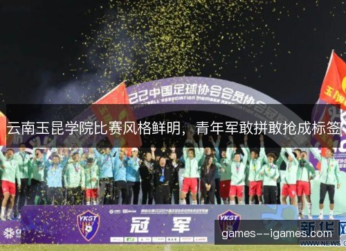 云南玉昆学院比赛风格鲜明，青年军敢拼敢抢成标签