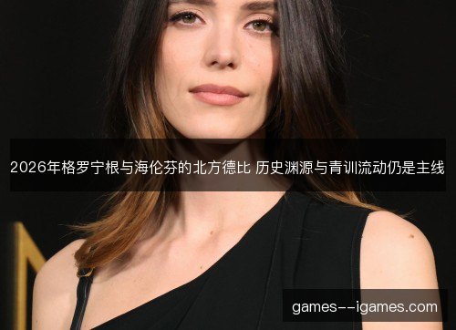 2026年格罗宁根与海伦芬的北方德比 历史渊源与青训流动仍是主线